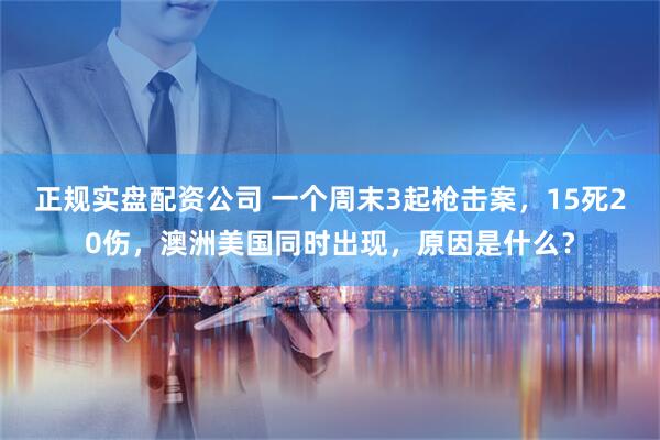正规实盘配资公司 一个周末3起枪击案，15死20伤，澳洲美国同时出现，原因是什么？