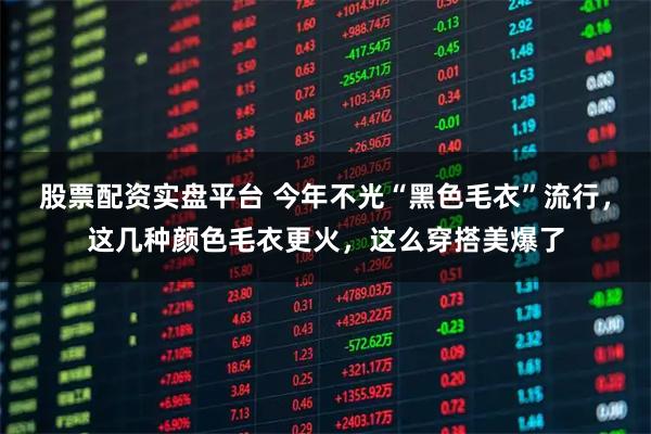 股票配资实盘平台 今年不光“黑色毛衣”流行，这几种颜色毛衣更火，这么穿搭美爆了