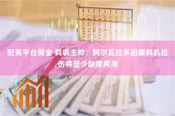配资平台佣金 鹈鹕主帅：阿尔瓦拉多因腹斜肌拉伤将至少缺席两周